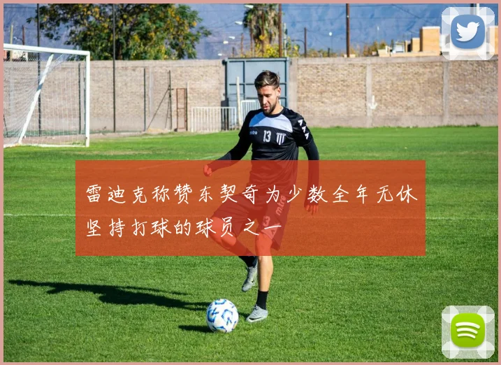 雷迪克称赞东契奇为少数全年无休坚持打球的球员之一