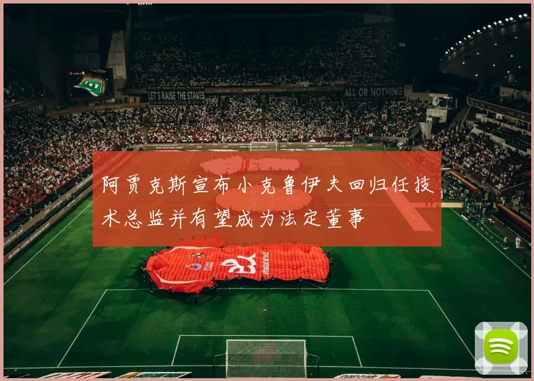 阿贾克斯宣布小克鲁伊夫回归任技术总监并有望成为法定董事