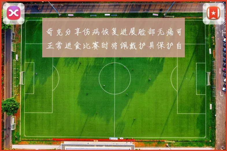 奇克分享伤病恢复进展脸部无痛可正常进食比赛时将佩戴护具保护自己