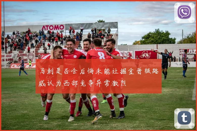 马刺是否会后悔未能让掘金晋级路威认为西部竞争异常激烈