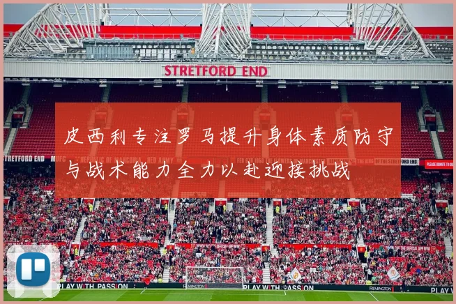 皮西利专注罗马提升身体素质防守与战术能力全力以赴迎接挑战