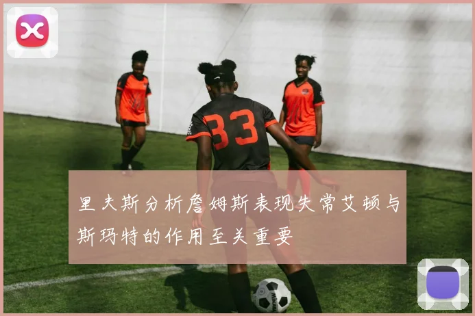 里夫斯分析詹姆斯表现失常艾顿与斯玛特的作用至关重要