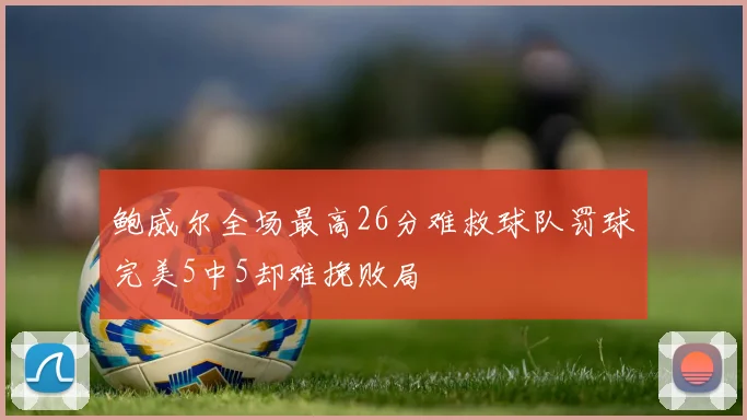 鲍威尔全场最高26分难救球队罚球完美5中5却难挽败局