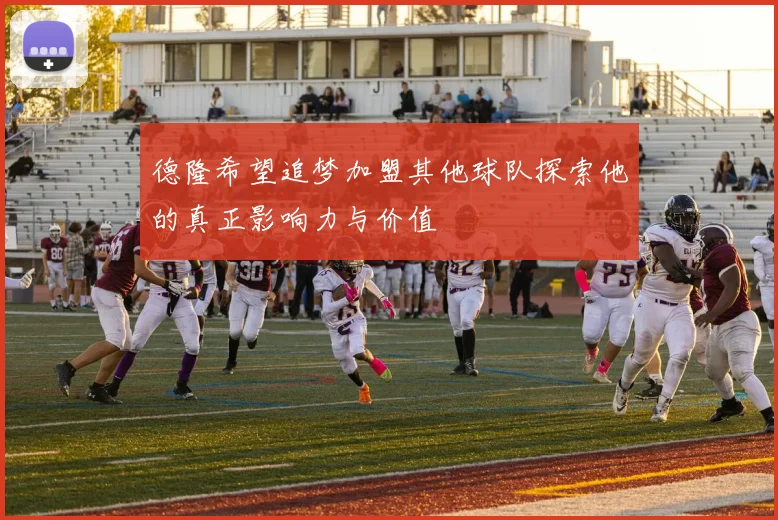 德隆希望追梦加盟其他球队探索他的真正影响力与价值