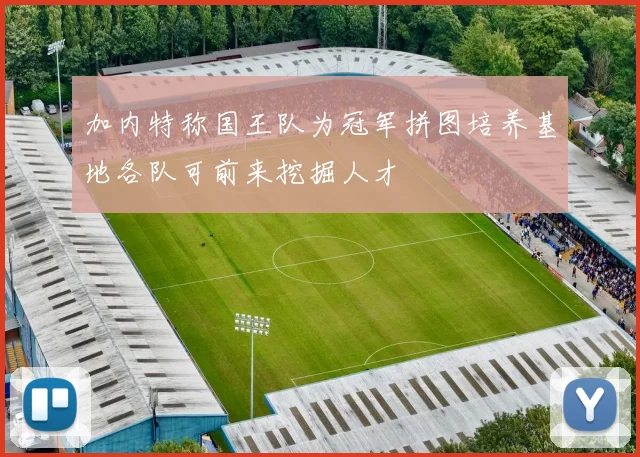 加内特称国王队为冠军拼图培养基地各队可前来挖掘人才