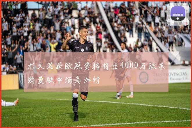 尤文若获欧冠资格将出4000万欧求购曼联中场乌加特