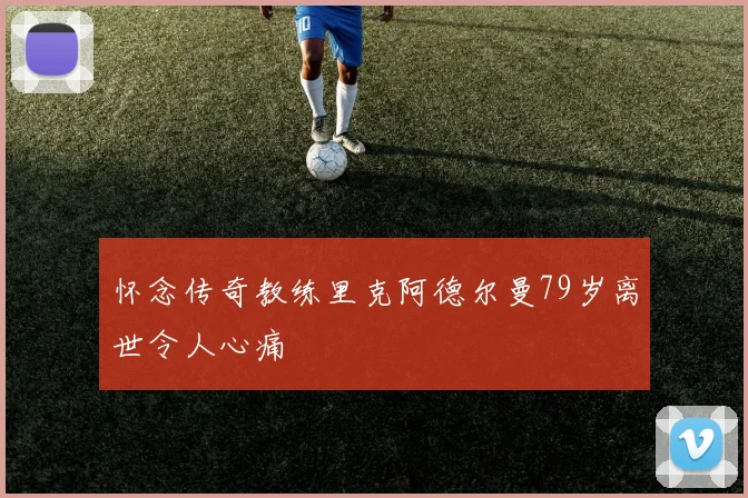 怀念传奇教练里克阿德尔曼79岁离世令人心痛