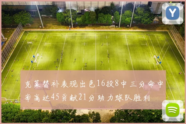 克莱替补表现出色16投8中三分命中率高达45贡献21分助力球队胜利