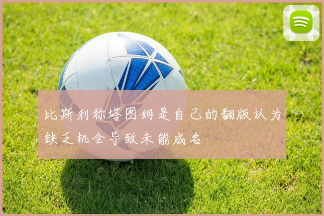比斯利称塔图姆是自己的翻版认为缺乏机会导致未能成名