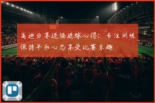 高迪分享连场进球心得：专注训练保持平和心态享受比赛乐趣