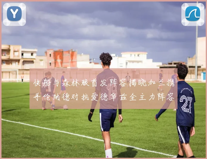 快船与森林狼首发阵容揭晓加兰携手伦纳德对抗爱德华兹全主力阵容