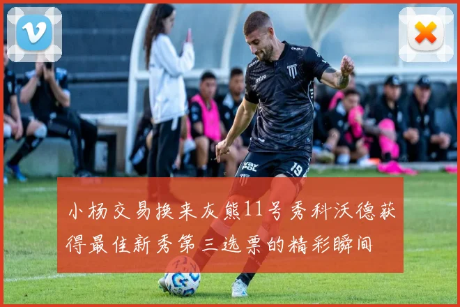 小杨交易换来灰熊11号秀科沃德获得最佳新秀第三选票的精彩瞬间