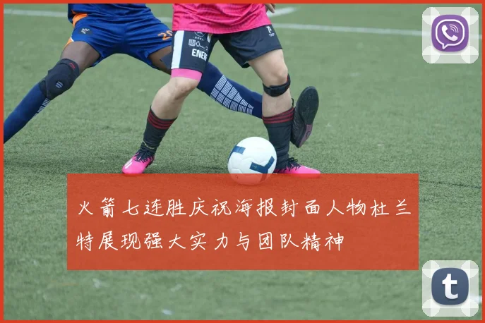 火箭七连胜庆祝海报封面人物杜兰特展现强大实力与团队精神