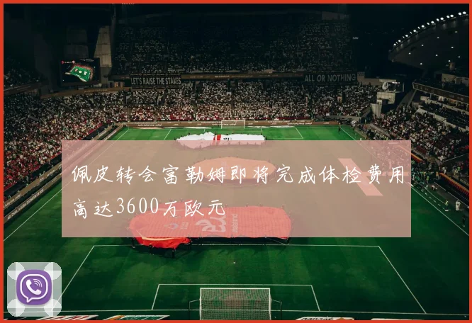 佩皮转会富勒姆即将完成体检费用高达3600万欧元