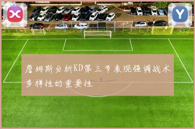 詹姆斯分析KD第三节表现强调战术多样性的重要性